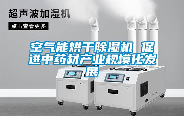 空氣能烘干除濕機 促進中藥材產業規?；l展