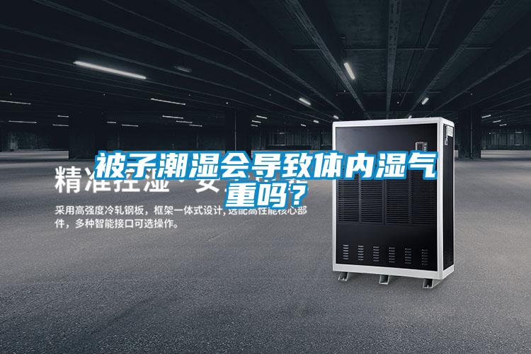 被子潮濕會(huì)導(dǎo)致體內(nèi)濕氣重嗎？