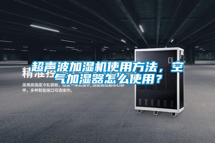 超聲波加濕機(jī)使用方法，空氣加濕器怎么使用？