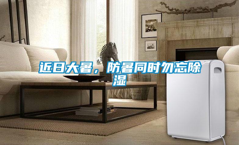 近日大暑，防暑同時(shí)勿忘除濕