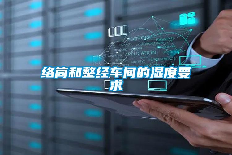 絡筒和整經(jīng)車間的濕度要求