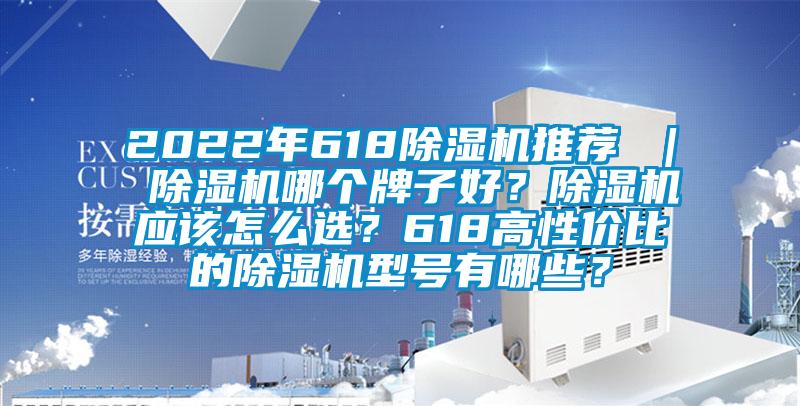 2022年618除濕機(jī)推薦 ｜ 除濕機(jī)哪個(gè)牌子好？除濕機(jī)應(yīng)該怎么選？618高性價(jià)比的除濕機(jī)型號(hào)有哪些？
