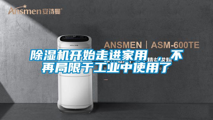 除濕機開始走進家用 ，不再局限于工業(yè)中使用了