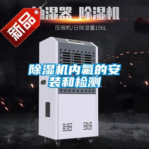 除濕機(jī)內(nèi)氟的安裝和檢測(cè)