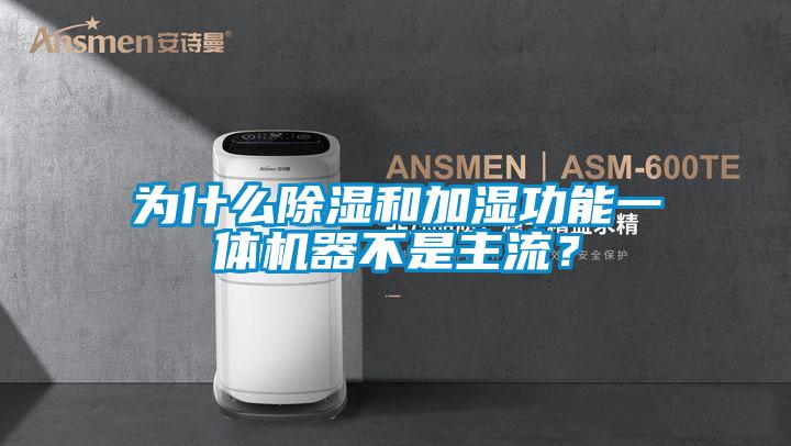 為什么除濕和加濕功能一體機器不是主流？