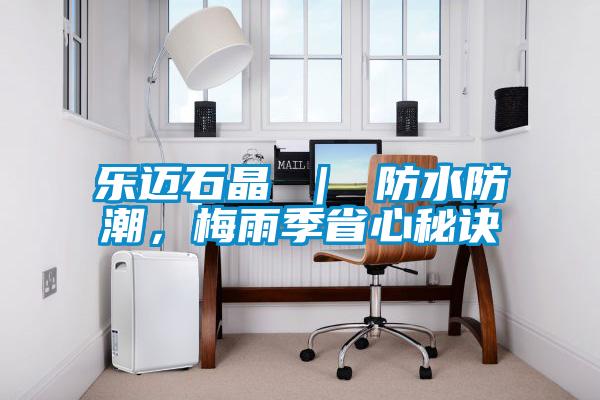 樂邁石晶 ｜ 防水防潮，梅雨季省心秘訣