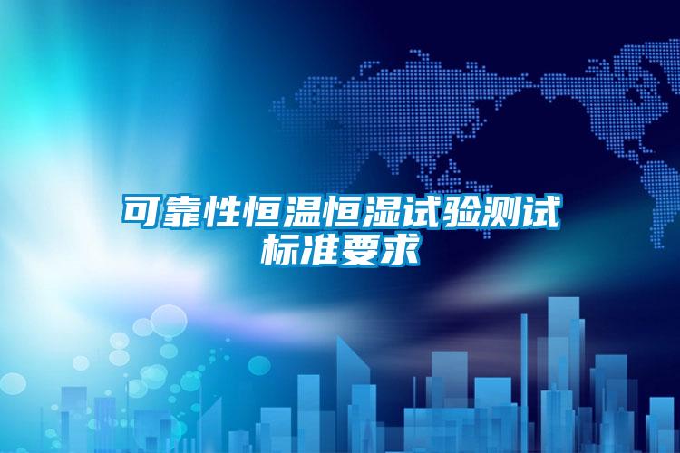 可靠性恒溫恒濕試驗(yàn)測(cè)試標(biāo)準(zhǔn)要求