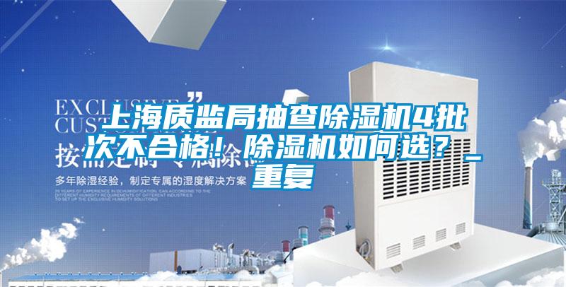 上海質(zhì)監(jiān)局抽查除濕機(jī)4批次不合格！除濕機(jī)如何選？_重復(fù)