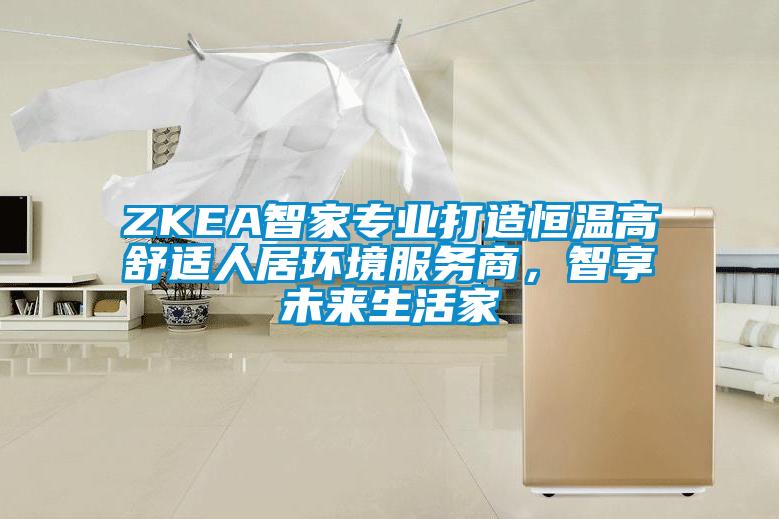 ZKEA智家專業(yè)打造恒溫高舒適人居環(huán)境服務(wù)商，智享未來生活家