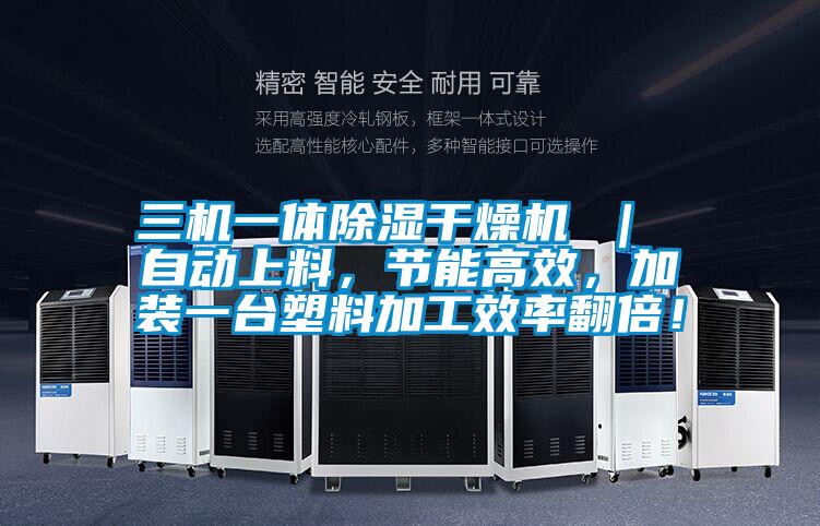 三機(jī)一體除濕干燥機(jī) ｜ 自動上料，節(jié)能高效，加裝一臺塑料加工效率翻倍！