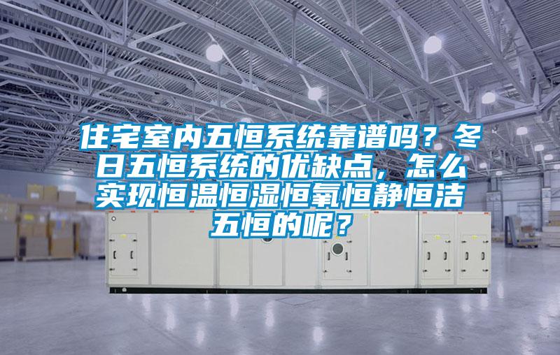 住宅室內(nèi)五恒系統(tǒng)靠譜嗎？冬日五恒系統(tǒng)的優(yōu)缺點(diǎn)，怎么實(shí)現(xiàn)恒溫恒濕恒氧恒靜恒潔五恒的呢？