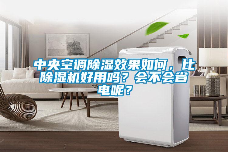 中央空調(diào)除濕效果如何，比除濕機好用嗎？會不會省電呢？