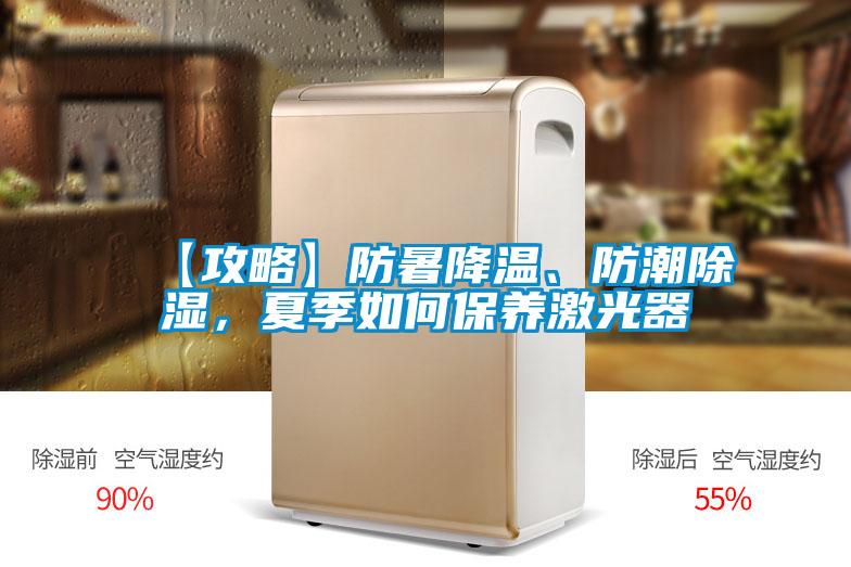 【攻略】防暑降溫、防潮除濕，夏季如何保養(yǎng)激光器