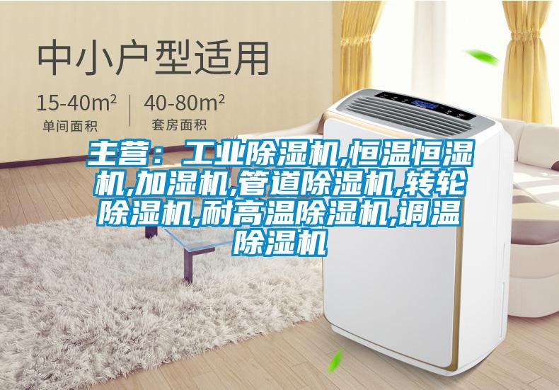主營：工業除濕機,恒溫恒濕機,加濕機,管道除濕機,轉輪除濕機,耐高溫除濕機,調溫除濕機