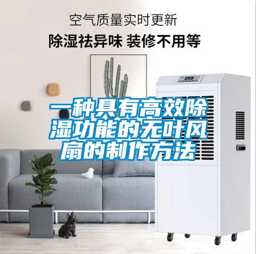 一種具有高效除濕功能的無(wú)葉風(fēng)扇的制作方法