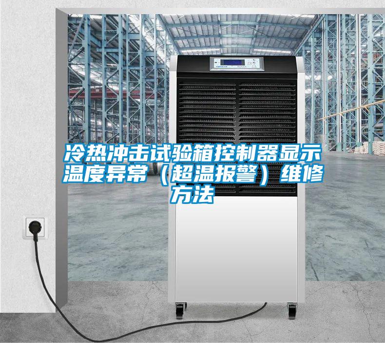 冷熱沖擊試驗(yàn)箱控制器顯示溫度異常（超溫報(bào)警）維修方法