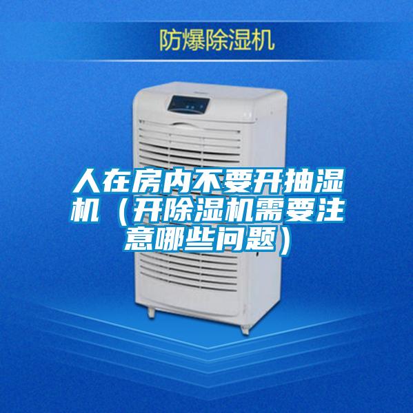 人在房?jī)?nèi)不要開(kāi)抽濕機(jī)（開(kāi)除濕機(jī)需要注意哪些問(wèn)題）