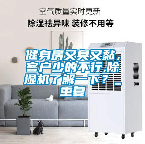 健身房又臭又黏，客戶少的不行,除濕機(jī)了解一下？_重復(fù)