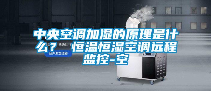 中央空調(diào)加濕的原理是什么？ 恒溫恒濕空調(diào)遠(yuǎn)程監(jiān)控-空