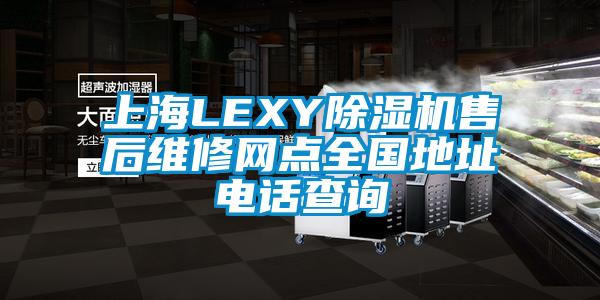 上海LEXY除濕機(jī)售后維修網(wǎng)點(diǎn)全國地址電話查詢