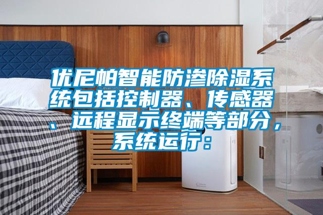 優尼帕智能防滲除濕系統包括控制器、傳感器、遠程顯示終端等部分，系統運行：