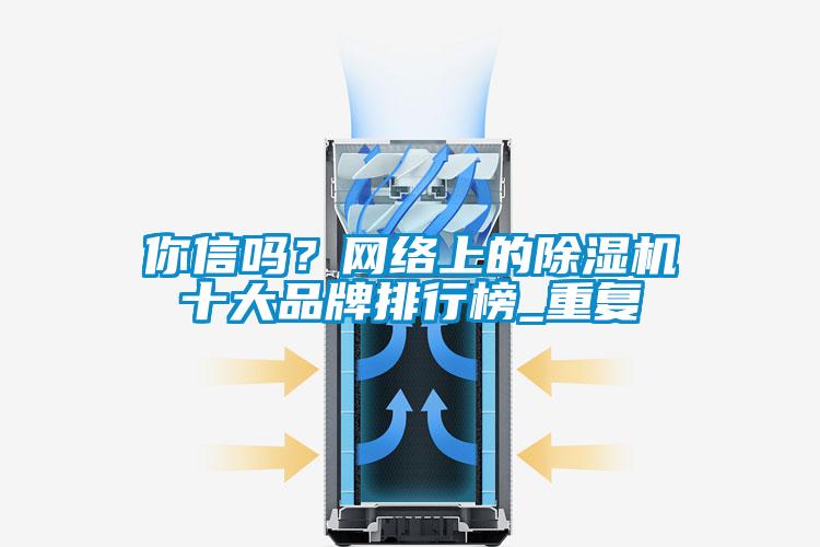 你信嗎？網(wǎng)絡(luò)上的除濕機(jī)十大品牌排行榜_重復(fù)