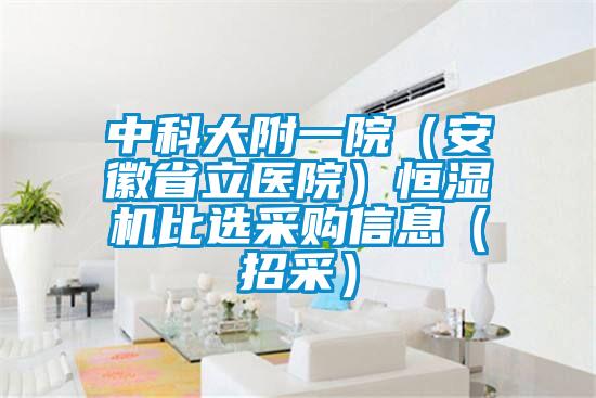 中科大附一院（安徽省立醫(yī)院）恒濕機(jī)比選采購(gòu)信息（招采）