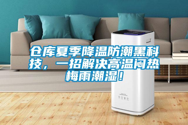 倉(cāng)庫(kù)夏季降溫防潮黑科技，一招解決高溫悶熱梅雨潮濕！
