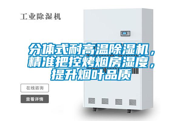 分體式耐高溫除濕機(jī)，精準(zhǔn)把控烤煙房濕度，提升煙葉品質(zhì)