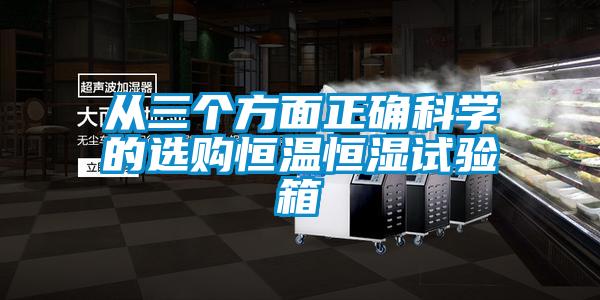 從三個方面正確科學(xué)的選購恒溫恒濕試驗箱