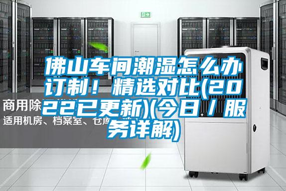 佛山車間潮濕怎么辦訂制！精選對比(2022已更新)(今日／服務(wù)詳解)