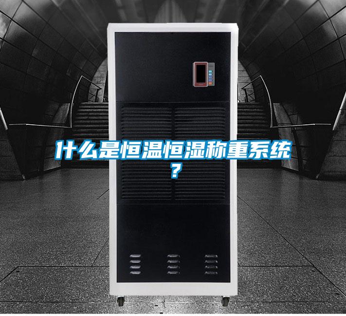 什么是恒溫恒濕稱重系統(tǒng)？