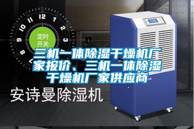 三機(jī)一體除濕干燥機(jī)廠家報(bào)價(jià)、三機(jī)一體除濕干燥機(jī)廠家供應(yīng)商