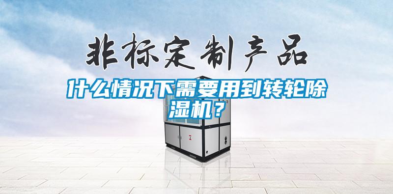 什么情況下需要用到轉(zhuǎn)輪除濕機(jī)？