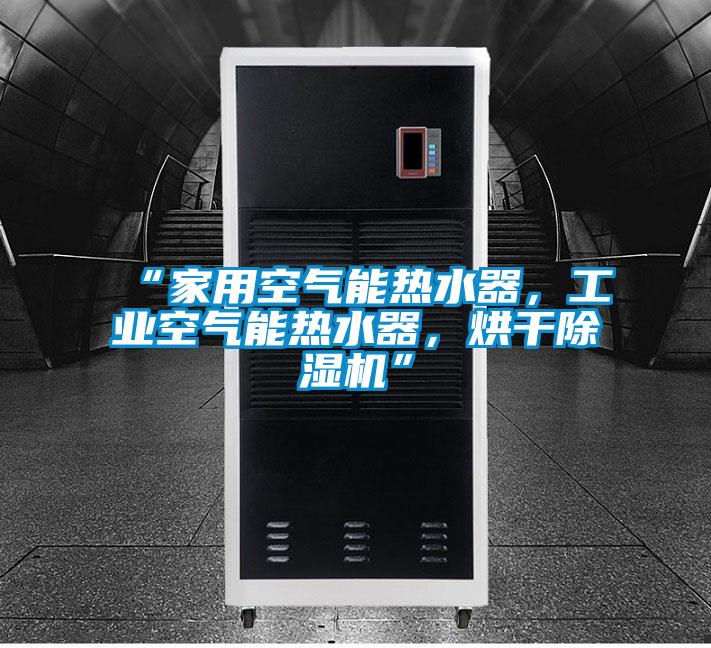 “家用空氣能熱水器，工業(yè)空氣能熱水器，烘干除濕機(jī)”