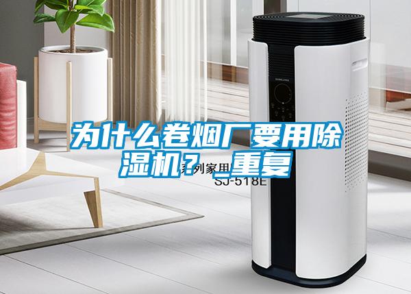 為什么卷煙廠要用除濕機(jī)？_重復(fù)