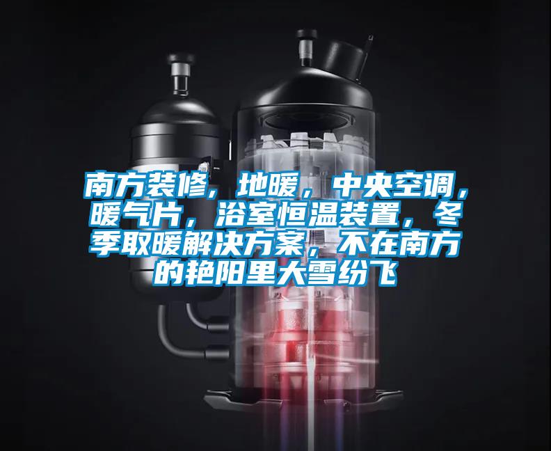 南方裝修, 地暖，中央空調(diào)，暖氣片，浴室恒溫裝置，冬季取暖解決方案，不在南方的艷陽里大雪紛飛