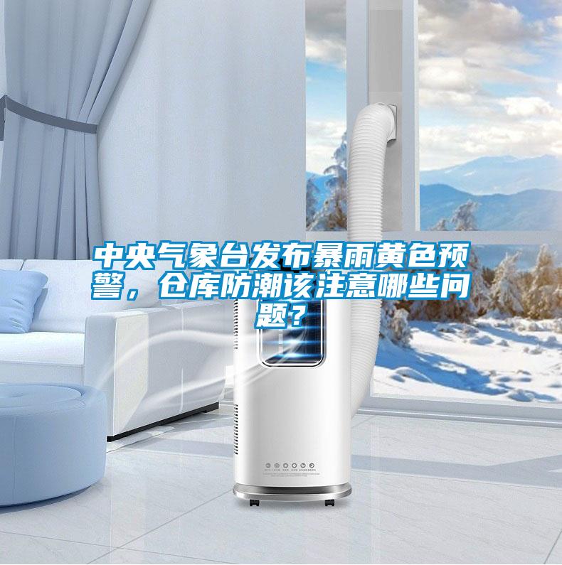 中央氣象臺發(fā)布暴雨黃色預(yù)警，倉庫防潮該注意哪些問題？