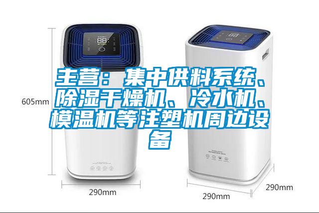 主營：集中供料系統(tǒng)、除濕干燥機、冷水機、模溫機等注塑機周邊設備