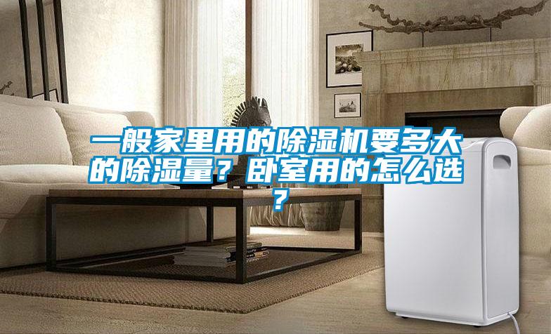 一般家里用的除濕機(jī)要多大的除濕量？臥室用的怎么選？