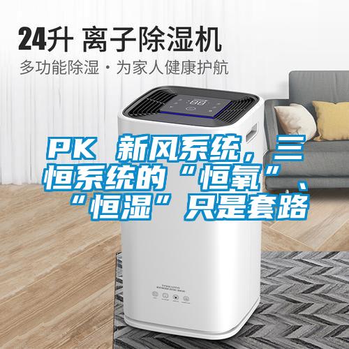 PK 新風系統(tǒng)，三恒系統(tǒng)的“恒氧”、“恒濕”只是套路