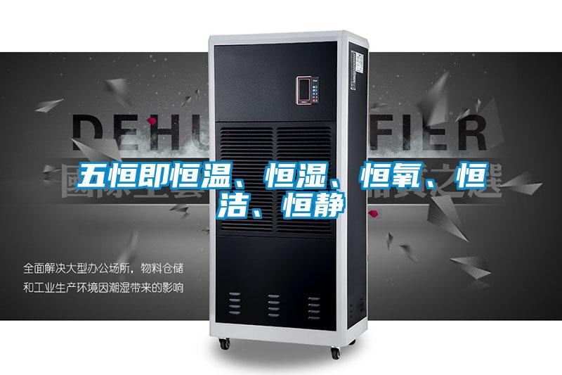 五恒即恒溫、恒濕、恒氧、恒潔、恒靜