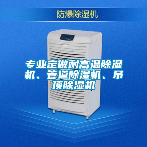 專業(yè)定做耐高溫除濕機(jī)、管道除濕機(jī)、吊頂除濕機(jī)