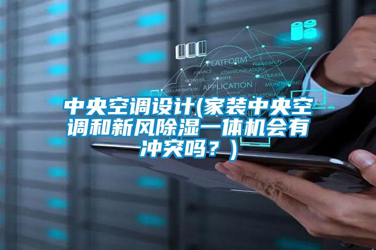 中央空調(diào)設(shè)計(家裝中央空調(diào)和新風(fēng)除濕一體機會有沖突嗎？)