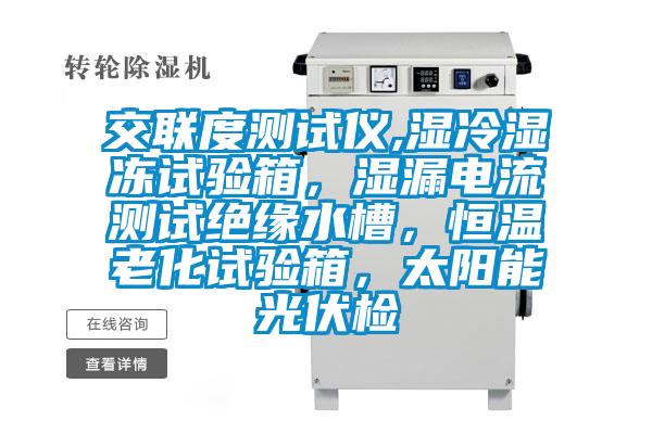 交聯(lián)度測試儀,濕冷濕凍試驗箱，濕漏電流測試絕緣水槽，恒溫老化試驗箱，太陽能光伏檢