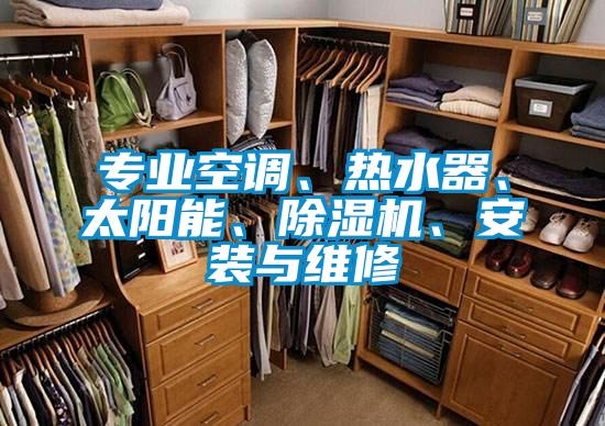 專業(yè)空調、熱水器、太陽能、除濕機、安裝與維修