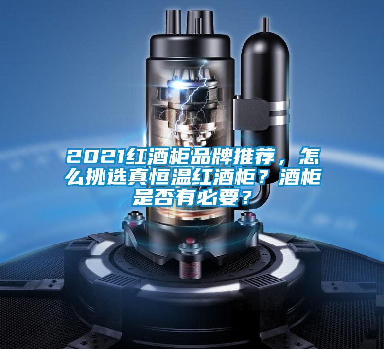 2021紅酒柜品牌推薦，怎么挑選真恒溫紅酒柜？酒柜是否有必要？