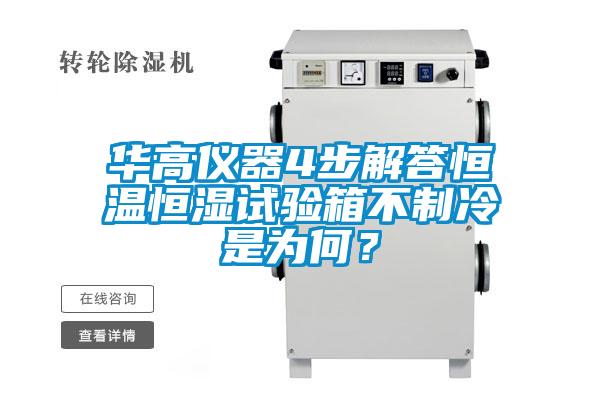 華高儀器4步解答恒溫恒濕試驗(yàn)箱不制冷是為何？