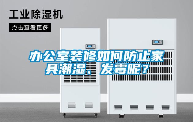 辦公室裝修如何防止家具潮濕、發(fā)霉呢？