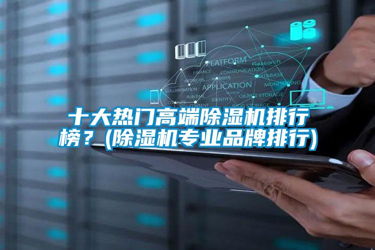 十大熱門高端除濕機排行榜？(除濕機專業(yè)品牌排行)